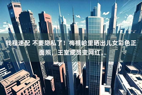 钱程速配 不要隐私了！梅根哈里晒出儿女彩色正面照，王室成员变网红。