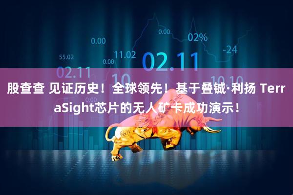 股查查 见证历史！全球领先！基于叠铖·利扬 TerraSight芯片的无人矿卡成功演示！