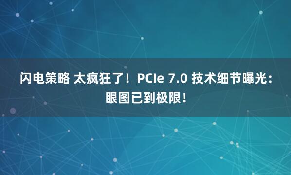 闪电策略 太疯狂了！PCIe 7.0 技术细节曝光：眼图已到极限！