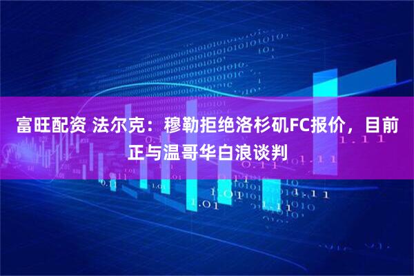 富旺配资 法尔克：穆勒拒绝洛杉矶FC报价，目前正与温哥华白浪谈判
