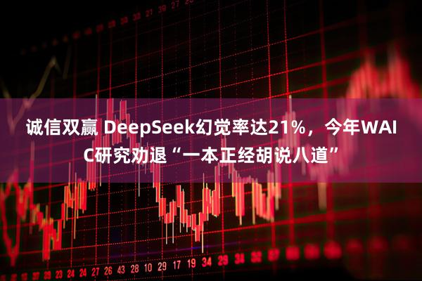 诚信双赢 DeepSeek幻觉率达21%，今年WAIC研究劝退“一本正经胡说八道”