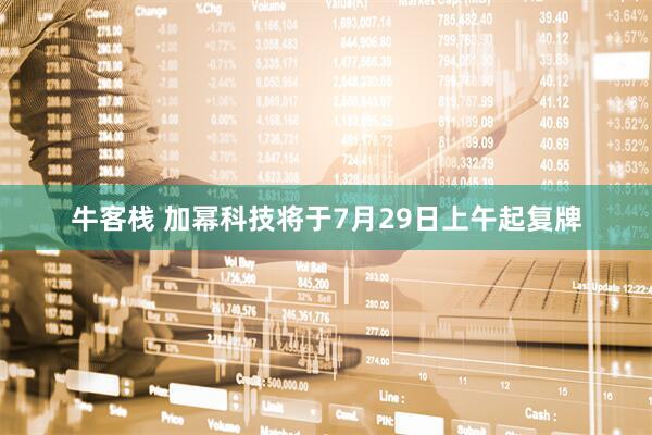 牛客栈 加幂科技将于7月29日上午起复牌