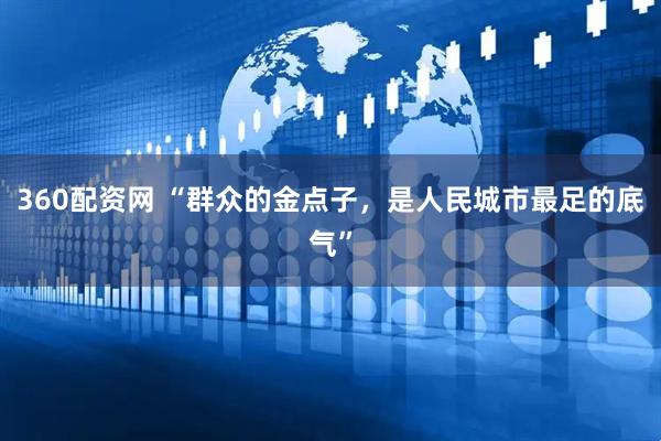 360配资网 “群众的金点子，是人民城市最足的底气”