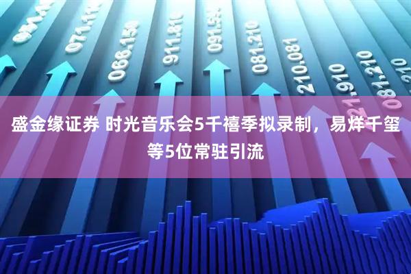 盛金缘证券 时光音乐会5千禧季拟录制，易烊千玺等5位常驻引流