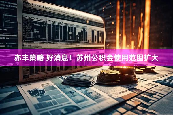 亦丰策略 好消息！苏州公积金使用范围扩大