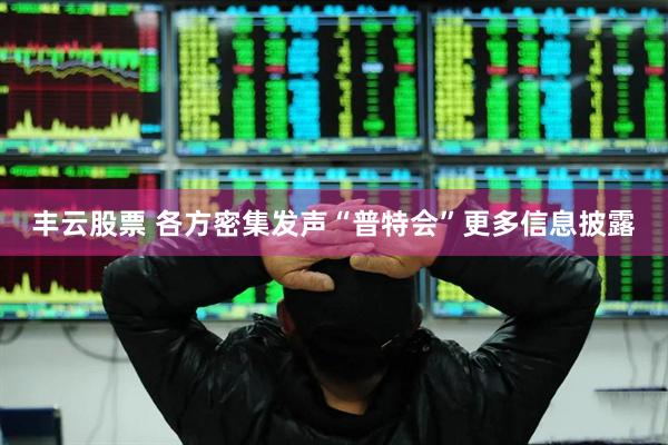 丰云股票 各方密集发声　“普特会”更多信息披露