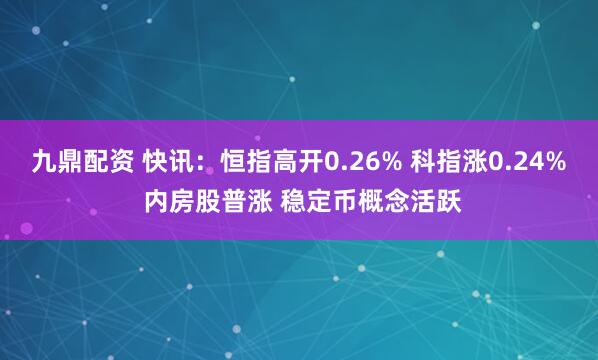 九鼎配资 快讯：恒指高开0.26% 科指涨0.24% 内房股普涨 稳定币概念活跃