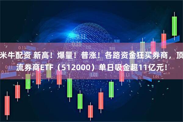 米牛配资 新高！爆量！普涨！各路资金狂买券商，顶流券商ETF（512000）单日吸金超11亿元！