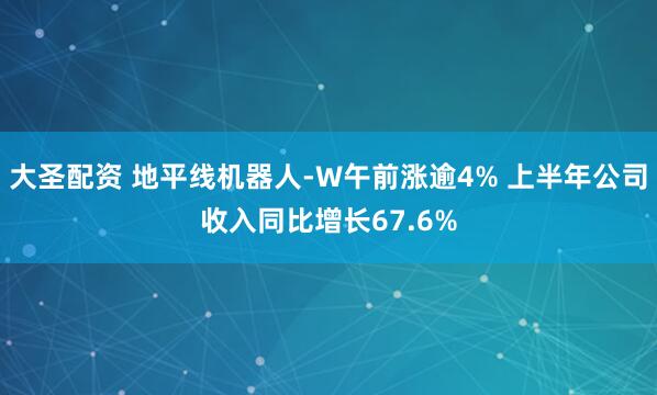 大圣配资 地平线机器人-W午前涨逾4% 上半年公司收入同比增长67.6%