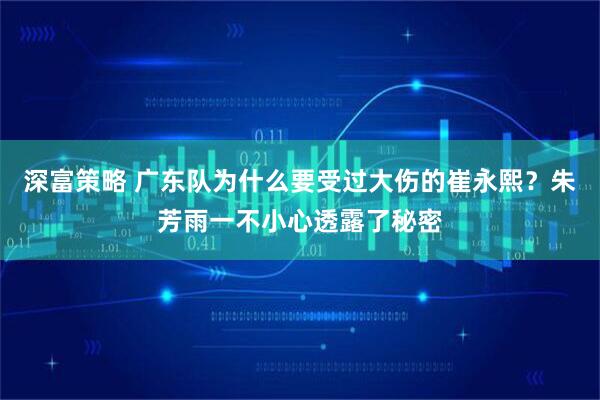 深富策略 广东队为什么要受过大伤的崔永熙?朱芳雨一不小心透露了秘密