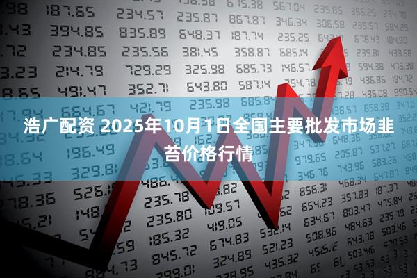 浩广配资 2025年10月1日全国主要批发市场韭苔价格行情