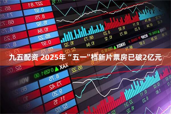 九五配资 2025年“五一〞档新片票房已破2亿元